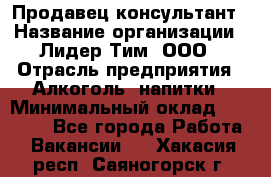 Продавец-консультант › Название организации ­ Лидер Тим, ООО › Отрасль предприятия ­ Алкоголь, напитки › Минимальный оклад ­ 14 000 - Все города Работа » Вакансии   . Хакасия респ.,Саяногорск г.